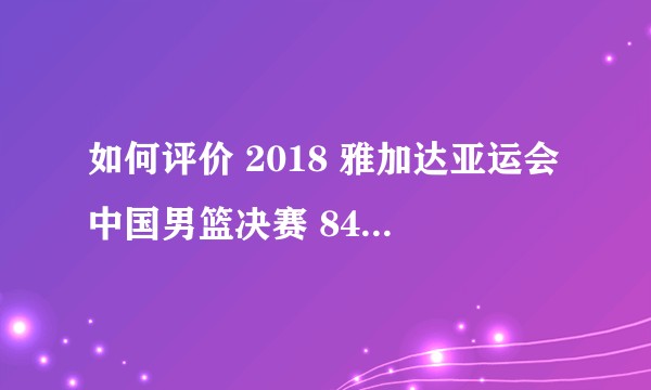 如何评价 2018 雅加达亚运会中国男篮决赛 84:72 战胜伊朗，夺得冠军?