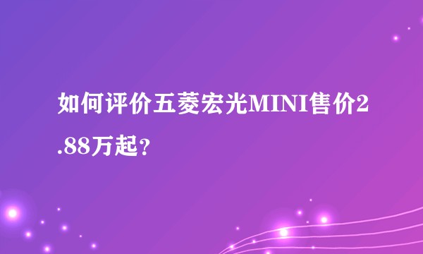 如何评价五菱宏光MINI售价2.88万起？