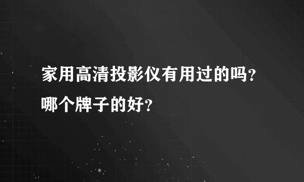 家用高清投影仪有用过的吗？哪个牌子的好？