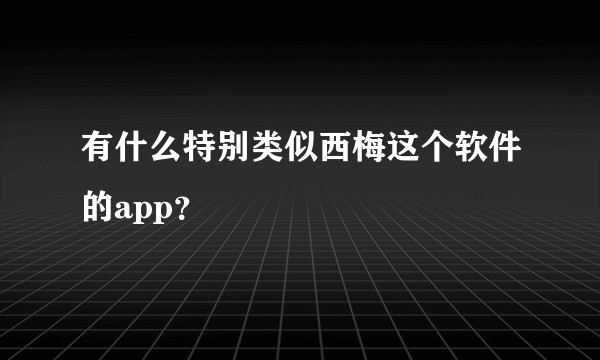 有什么特别类似西梅这个软件的app？