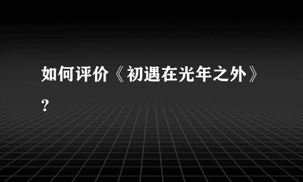 如何评价《初遇在光年之外》？