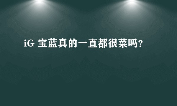 iG 宝蓝真的一直都很菜吗？