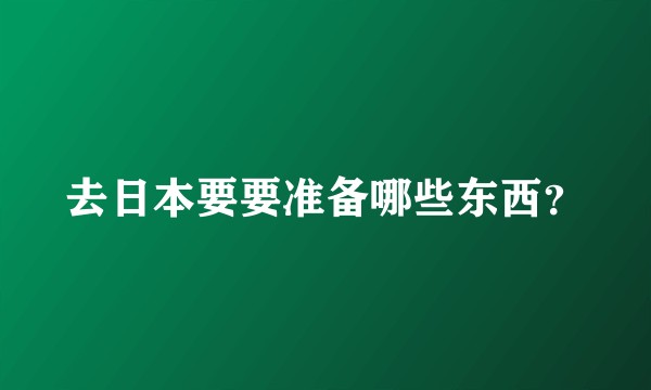 去日本要要准备哪些东西？