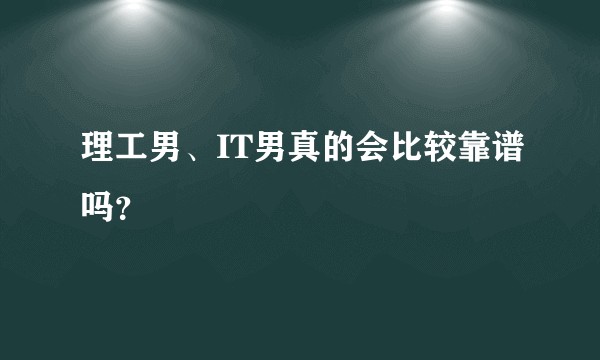 理工男、IT男真的会比较靠谱吗？