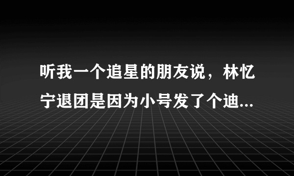 听我一个追星的朋友说，林忆宁退团是因为小号发了个迪士尼照片，这是真的吗，有没有石锤？