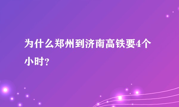 为什么郑州到济南高铁要4个小时？