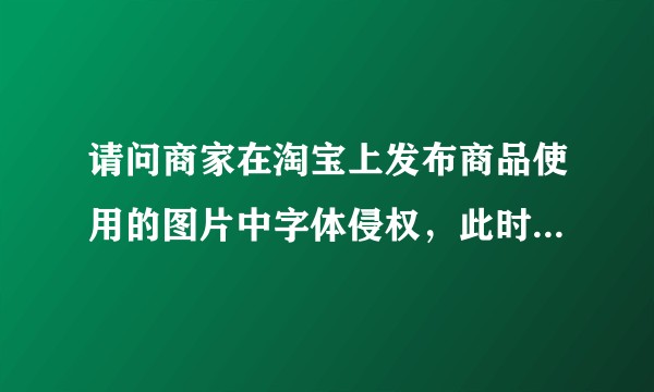 请问商家在淘宝上发布商品使用的图片中字体侵权，此时淘宝作为平台是否也算侵权？