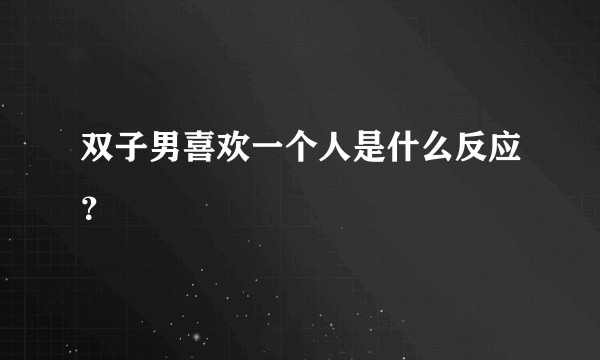 双子男喜欢一个人是什么反应？