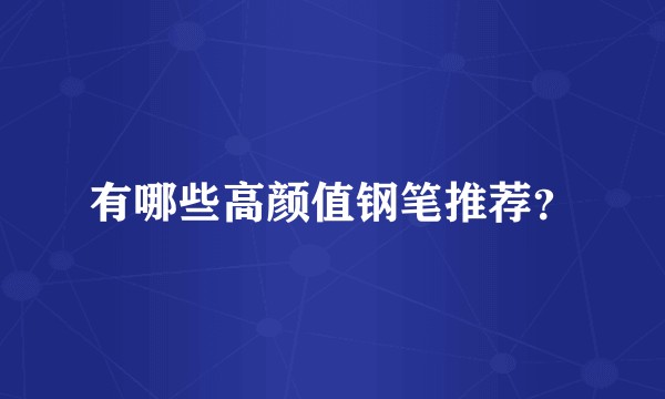 有哪些高颜值钢笔推荐？