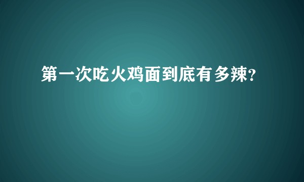 第一次吃火鸡面到底有多辣？