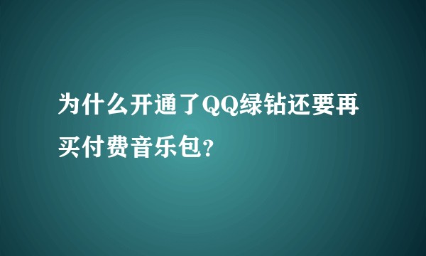 为什么开通了QQ绿钻还要再买付费音乐包？