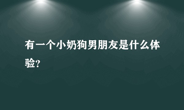 有一个小奶狗男朋友是什么体验？