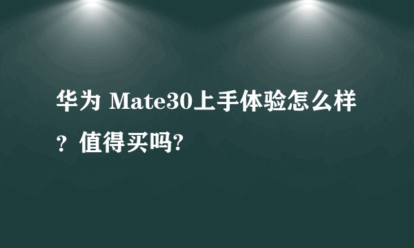 华为 Mate30上手体验怎么样?值得买吗?