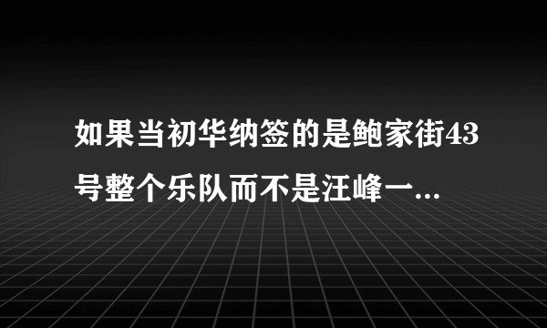 如果当初华纳签的是鲍家街43号整个乐队而不是汪峰一人，他们会有怎样道发展？