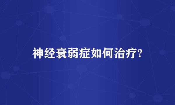 神经衰弱症如何治疗?