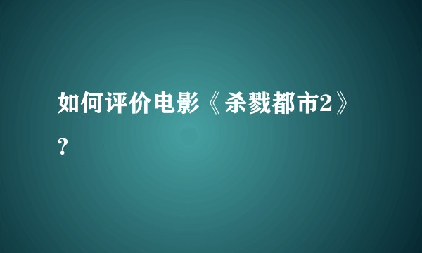 如何评价电影《杀戮都市2》？