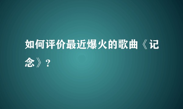 如何评价最近爆火的歌曲《记念》？