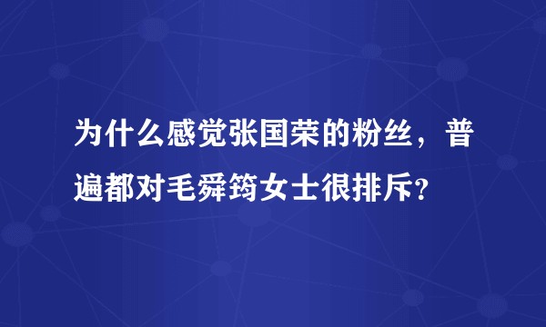 为什么感觉张国荣的粉丝，普遍都对毛舜筠女士很排斥？