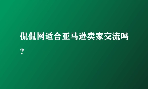 侃侃网适合亚马逊卖家交流吗?