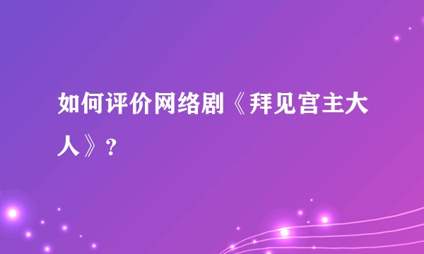 如何评价网络剧《拜见宫主大人》？