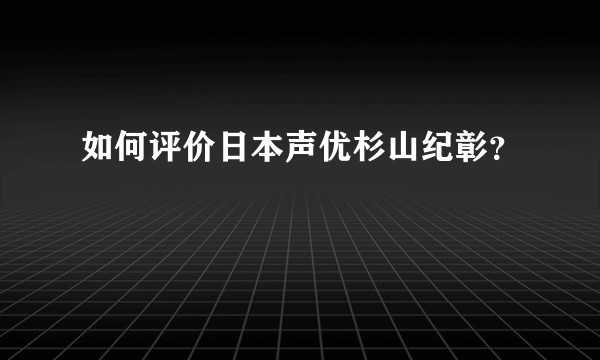 如何评价日本声优杉山纪彰？