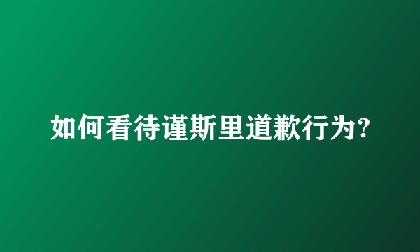 如何看待谨斯里道歉行为?