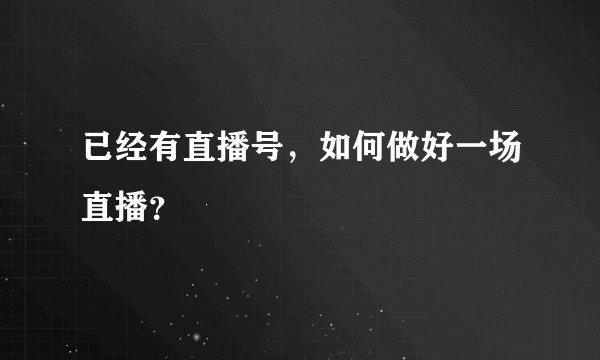 已经有直播号，如何做好一场直播？