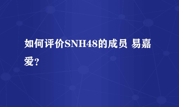 如何评价SNH48的成员 易嘉爱？