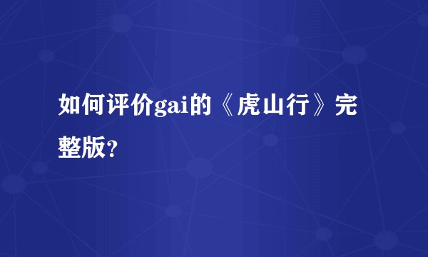 如何评价gai的《虎山行》完整版？