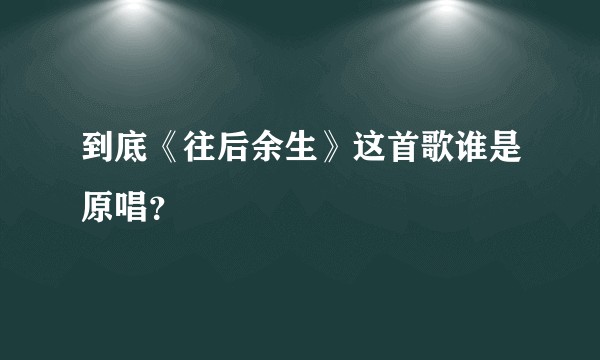 到底《往后余生》这首歌谁是原唱?
