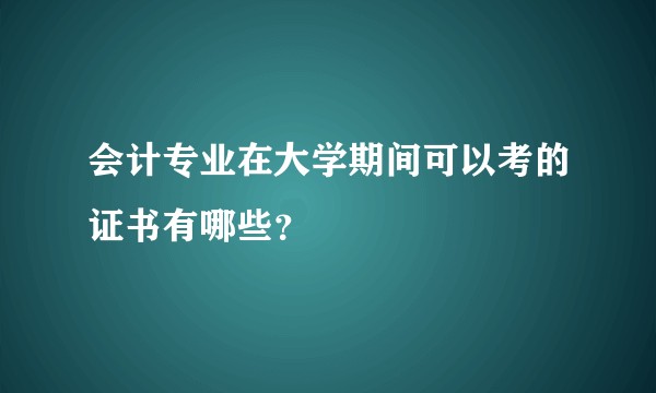 会计专业在大学期间可以考的证书有哪些？