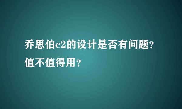 乔思伯c2的设计是否有问题？值不值得用？