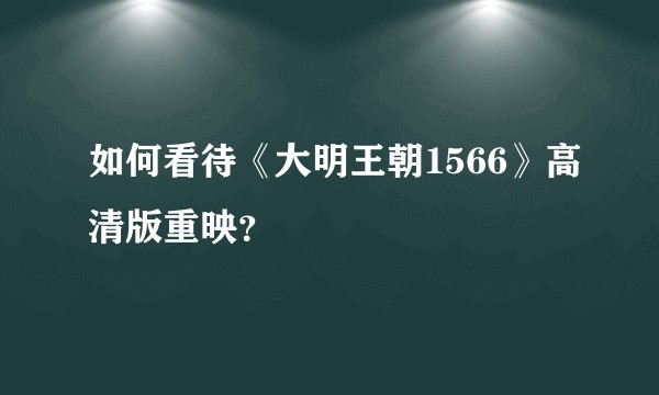 如何看待《大明王朝1566》高清版重映？