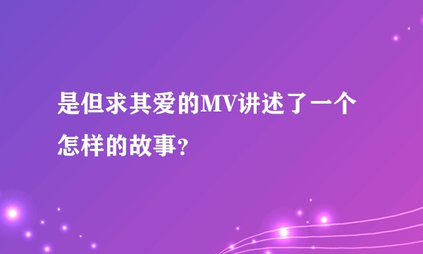是但求其爱的MV讲述了一个怎样的故事？