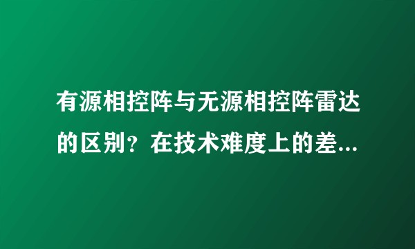 有源相控阵与无源相控阵雷达的区别？在技术难度上的差异及实战中的功效对比