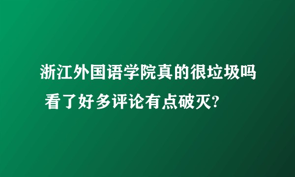 浙江外国语学院真的很垃圾吗 看了好多评论有点破灭?