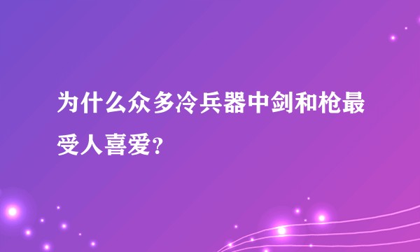 为什么众多冷兵器中剑和枪最受人喜爱？