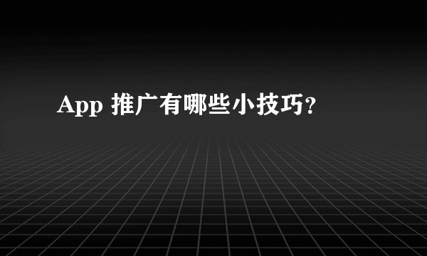 App 推广有哪些小技巧?