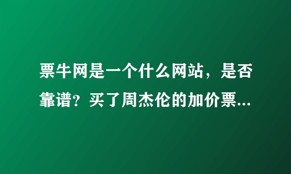 票牛网是一个什么网站，是否靠谱？买了周杰伦的加价票感觉心慌慌。。。