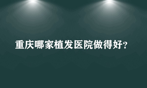 重庆哪家植发医院做得好？