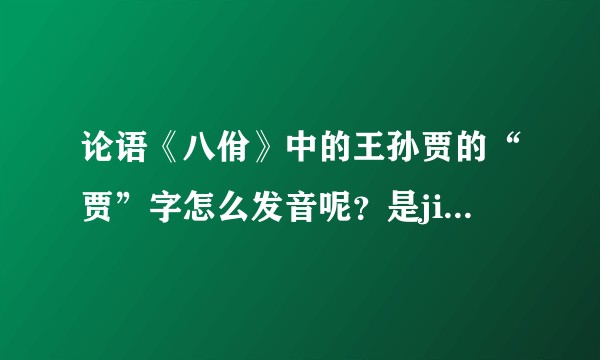 论语《八佾》中的王孙贾的“贾”字怎么发音呢？是jia还是gu?