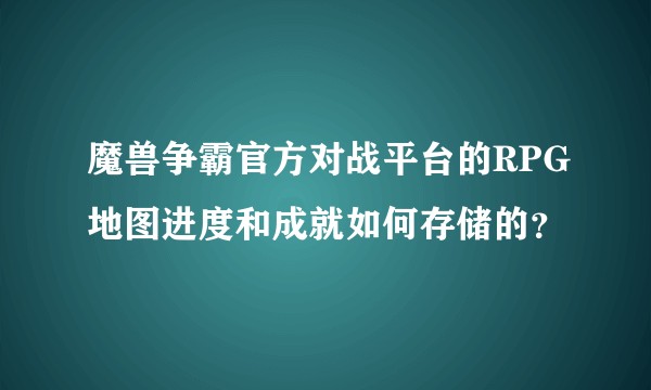魔兽争霸官方对战平台的RPG地图进度和成就如何存储的？