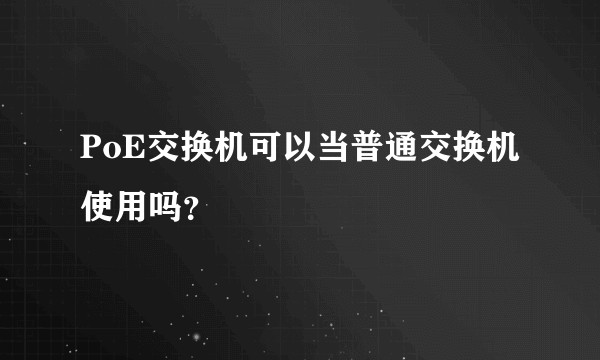 PoE交换机可以当普通交换机使用吗？