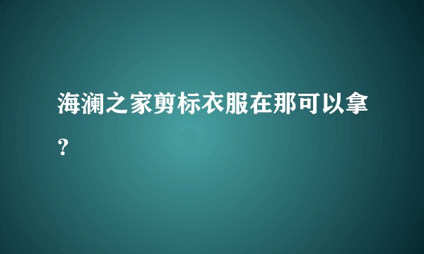 海澜之家剪标衣服在那可以拿？