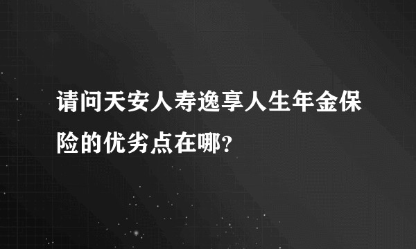 请问天安人寿逸享人生年金保险的优劣点在哪？