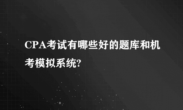 CPA考试有哪些好的题库和机考模拟系统?