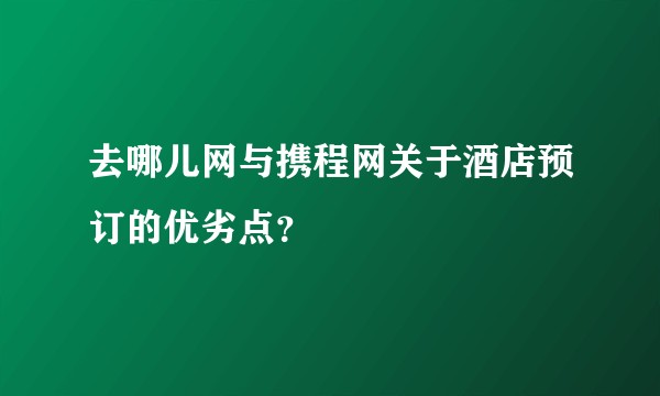 去哪儿网与携程网关于酒店预订的优劣点？