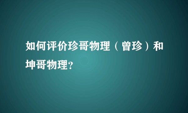 如何评价珍哥物理（曾珍）和坤哥物理？