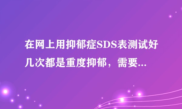 在网上用抑郁症SDS表测试好几次都是重度抑郁，需要就医吗？