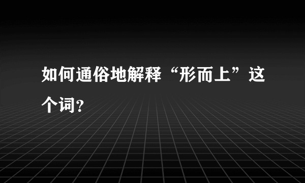 如何通俗地解释“形而上”这个词?